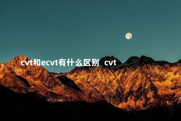 cvt和ecvt有什么区别  cvt和ecvt变速箱优缺点